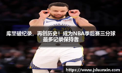 库里破纪录，再创历史！成为NBA季后赛三分球最多记录保持者