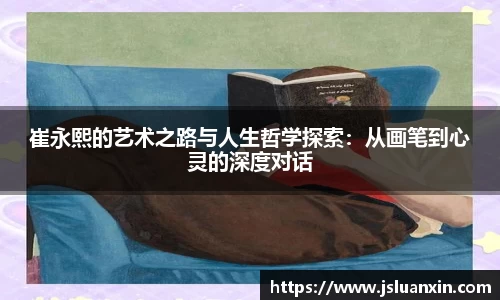 崔永熙的艺术之路与人生哲学探索：从画笔到心灵的深度对话