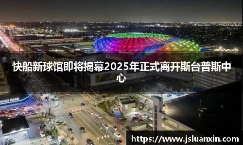 快船新球馆即将揭幕2025年正式离开斯台普斯中心
