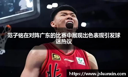 范子铭在对阵广东的比赛中展现出色表现引发球迷热议