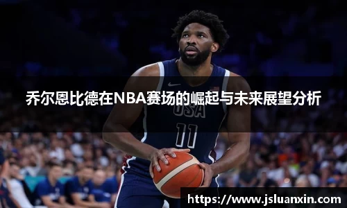 乔尔恩比德在NBA赛场的崛起与未来展望分析