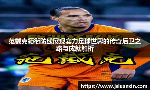 范戴克领衔防线展现实力足球世界的传奇后卫之路与成就解析